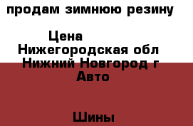 продам зимнюю резину › Цена ­ 10 000 - Нижегородская обл., Нижний Новгород г. Авто » Шины и диски   . Нижегородская обл.,Нижний Новгород г.